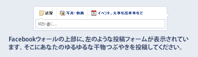 Facebookウォールの上部に、左のような投稿フォームが表示されています。そこにあなたのゆるゆるな干物つぶやきを投稿してください。