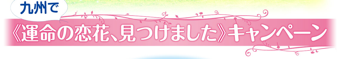 九州中で≪運命の恋花、見つけました≫キャンペーン