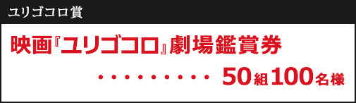 【賞品】ユリゴコロ賞：映画観賞券50組100名様